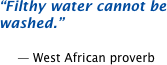 Filthy water cannot be washed.  -- West African proverb